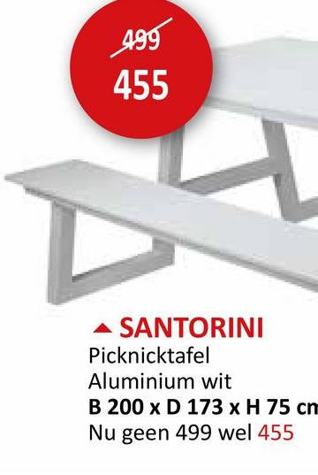 499
455
SANTORINI
Picknicktafel
Aluminium wit
B 200 x D 173 x H 75 cm
Nu geen 499 wel 455