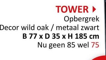 TOWER ▸
Opbergrek
Decor wild oak / metaal zwart
B 77 x D 35 x H 185 cm
Nu geen 85 wel 75