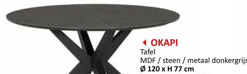 ◄ OKAPI
Tafel
MDF / steen/metaal donkergrijs
Ø 120 x H 77 cm