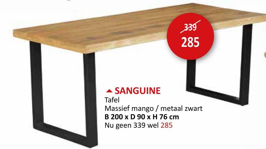 339
285
▲ SANGUINE
Tafel
Massief mango / metaal zwart
B 200 x D 90 x H 76 cm
Nu geen 339 wel 285