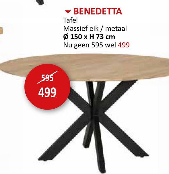 595
499
BENEDETTA
Tafel
Massief eik/metaal
Ø 150 x H 73 cm
Nu geen 595 wel 499