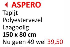 ◄ ASPERO
Tapijt
Polyestervezel
Laagpolig
150 x 80 cm
Nu geen 49 wel 39,50