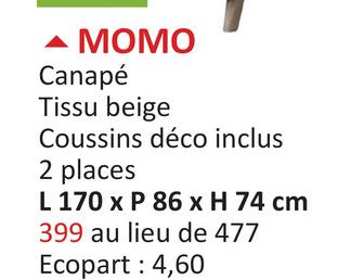 ▲ MOMO
Canapé
Tissu beige
Coussins déco inclus
2 places
L 170 x P 86 x H 74 cm
399 au lieu de 477
Ecopart: 4,60