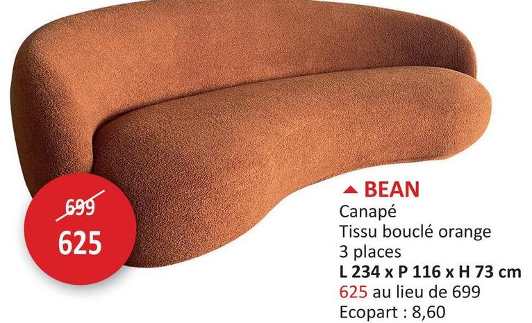 699
625
BEAN
Canapé
Tissu bouclé orange
3 places
L 234 x P 116 x H 73 cm
625 au lieu de 699
Ecopart : 8,60