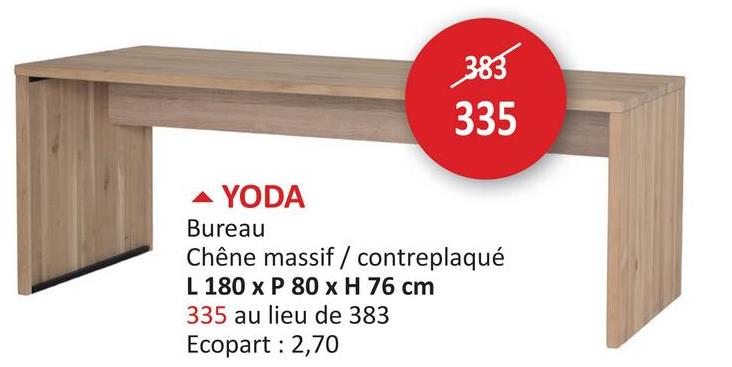 383
335
▲ YODA
Bureau
Chêne massif / contreplaqué
L 180 x P 80 x H 76 cm
335 au lieu de 383
Ecopart : 2,70