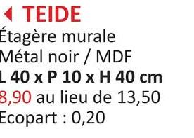 TEIDE
Étagère murale
Métal noir / MDF
L 40 x P 10 x H 40 cm
8,90 au lieu de 13,50
Ecopart: 0,20