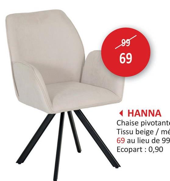 69
69
◄ HANNA
Chaise pivotante
Tissu beige/mé
69 au lieu de 99
Ecopart: 0,90