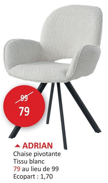 99
79
ADRIAN
Chaise pivotante
Tissu blanc
79 au lieu de 99
Ecopart: 1,70