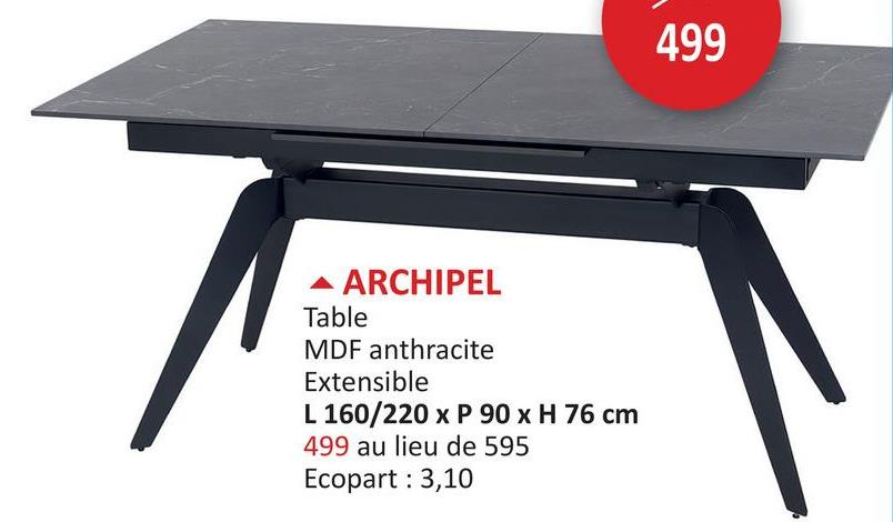 ▲ ARCHIPEL
Table
MDF anthracite
Extensible
L 160/220 x P 90 x H 76 cm
499 au lieu de 595
Ecopart : 3,10
499