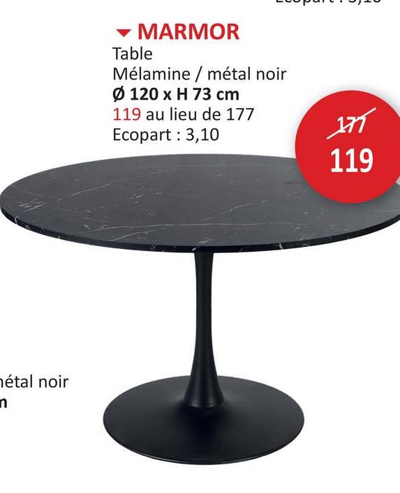 n
étal noir
MARMOR
Table
Mélamine / métal noir
Ø 120 x H 73 cm
119 au lieu de 177
Ecopart: 3,10
177
119