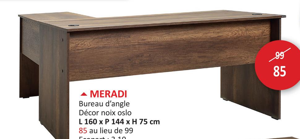 MERADI
Bureau d'angle
Décor noix oslo
L 160 x P 144 x H 75 cm
85 au lieu de 99
210
99
95
85