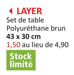 ◄ LAYER
Set de table
Polyuréthane brun
43 x 30 cm
1,50 au lieu de 4,90
Stock
limité