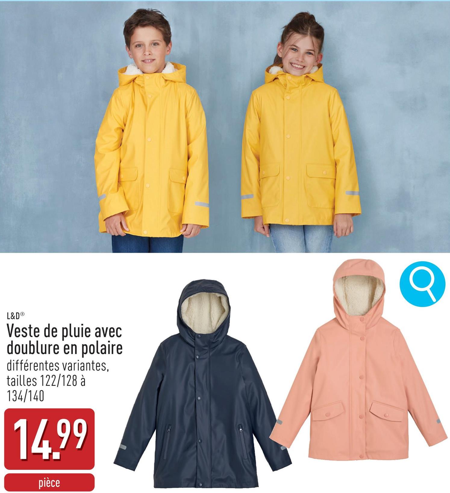 L&D®
Veste de pluie avec
doublure en polaire
différentes variantes,
tailles 122/128 à
134/140
14.99
pièce