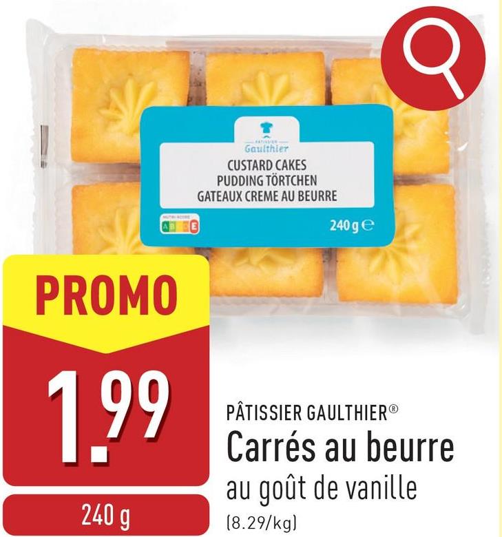 σ
Gaulthier
CUSTARD CAKES
PUDDING TÖRTCHEN
GATEAUX CREME AU BEURRE
240 ge
PROMO
1.99
240 g
PÂTISSIER GAULTHIERⓇ
Carrés au beurre
au goût de vanille
(8.29/kg)