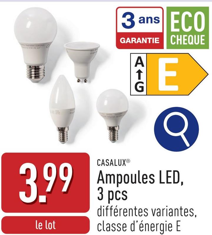 3 ans
ECO
GARANTIE CHEQUE
Α
ATC
G
E
3.99
le lot
CASALUXⓇ
Ampoules LED,
3 pcs
différentes variantes,
classe d'énergie E