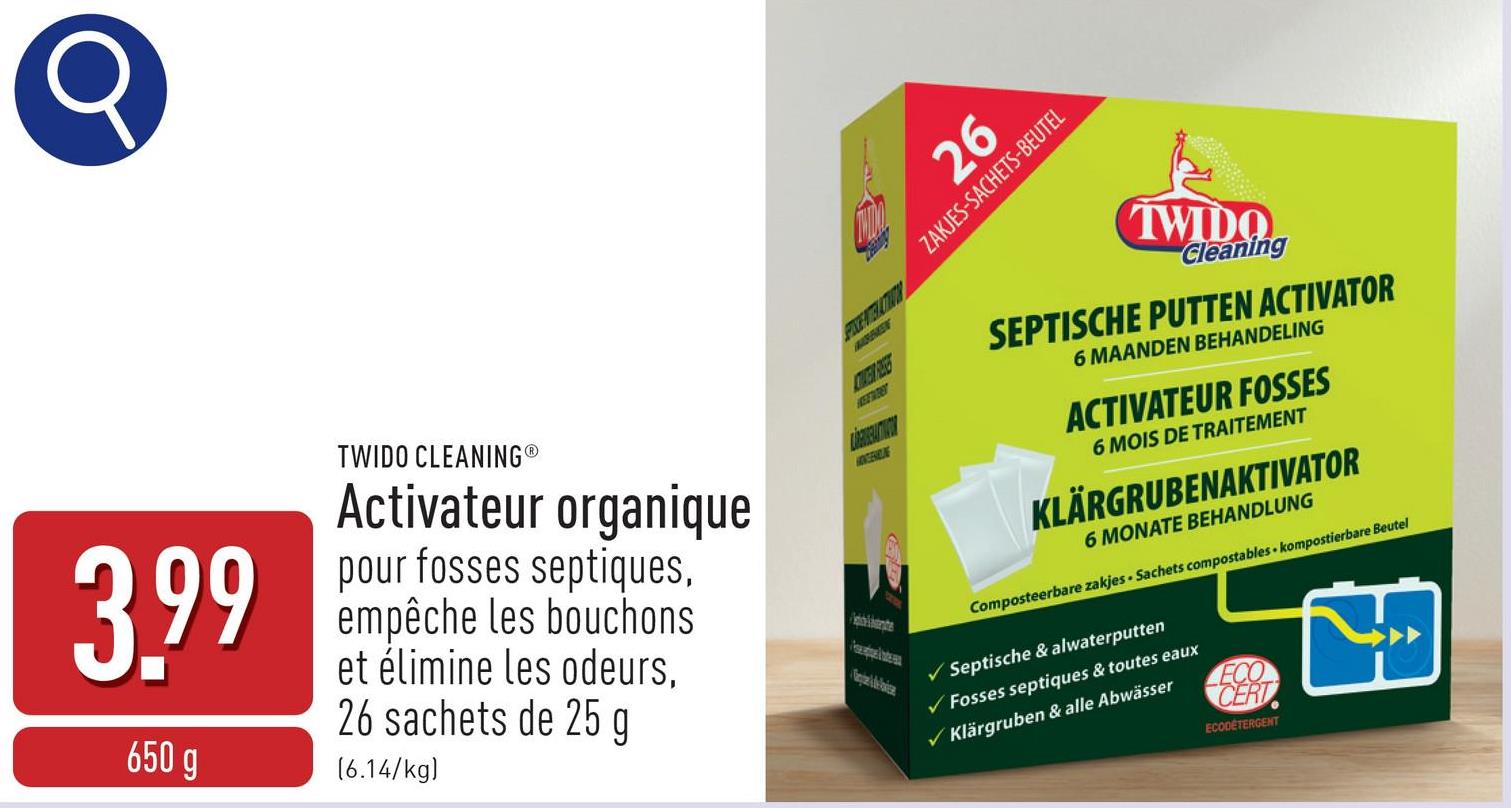 PICENTELOTION
CORDEN RINGE
KEENREY
HONGENIALNE
26
ZAKJES-SACHETS-BEUTEL
TWIDO
Cleaning
SEPTISCHE PUTTEN ACTIVATOR
6 MAANDEN BEHANDELING
ACTIVATEUR FOSSES
6 MOIS DE TRAITEMENT
KLÄRGRUBENAKTIVATOR
6 MONATE BEHANDLUNG
Composteerbare zakjes Sachets compostables kompostierbare Beutel
Septische & alwaterputten
Fosses septiques & toutes eaux
✓ Klärgruben & alle Abwässer
ECO
CERT
ECODETERGENT
།
3.99
650 g
TWIDO CLEANINGⓇ
Activateur organique
pour fosses septiques,
empêche les bouchons
et élimine les odeurs,
26 sachets de 25
(6.14/kg)
g
Fill