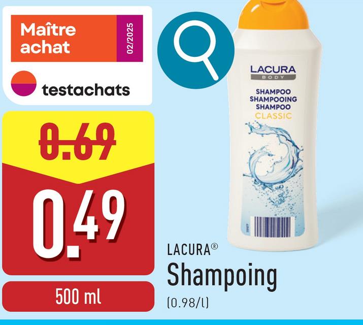 Maître
achat
testachats
0.69
0.49
500 ml
02/2025
σ
LACURA®
LACURA
BODY
SHAMPOO
SHAMPOOING
SHAMPOO
CLASSIC
Shampoing
(0.98/1)