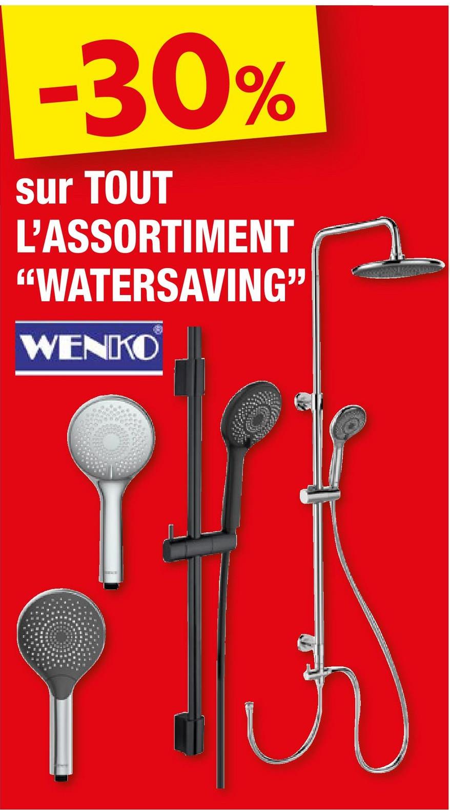 -30%
sur TOUT
L'ASSORTIMENT
"WATERSAVING"
WENKO