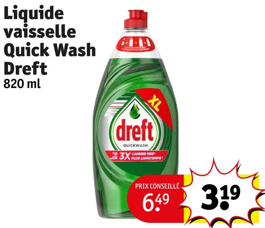 Liquide
vaisselle
Quick Wash
Dreft
820 ml
XL
dreft
QUICKWASH
3X
LANGER MEE
LONGTEMPS
PRIX CONSEILLÉ
6.49 319