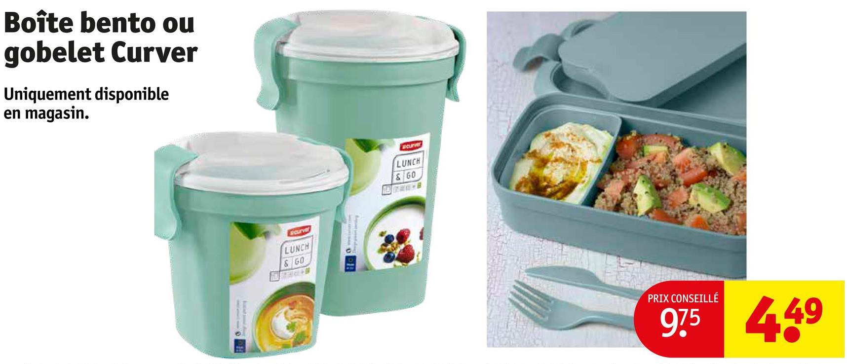 Boîte bento ou
gobelet Curver
Uniquement disponible
en magasin.
sicurve
LUNCH
& GO
73049
Curver
LUNCH
& 60
PRIX CONSEILLÉ
975 449