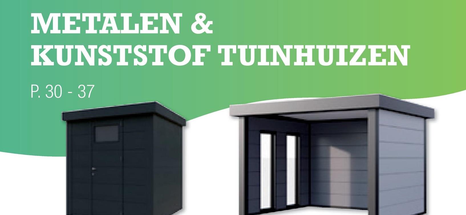 METALEN &
KUNSTSTOF TUINHUIZEN
P. 30 - 37