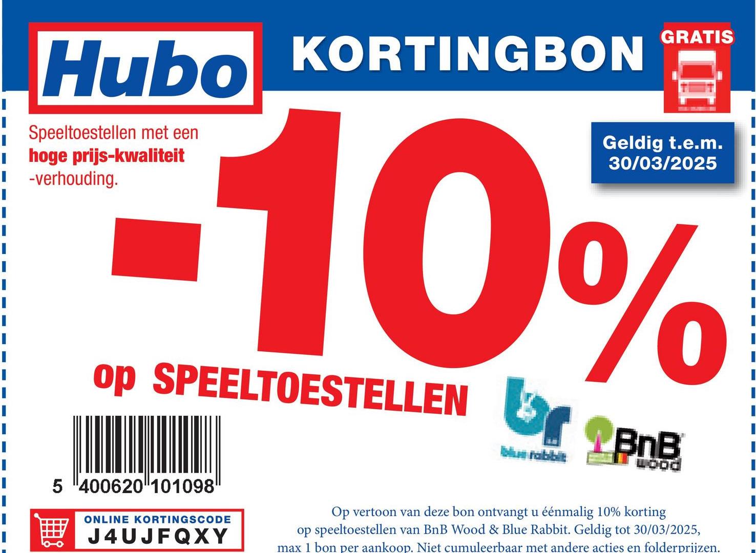 Hubo KORTINGBON
Speeltoestellen met een
hoge prijs-kwaliteit
I
■ -verhouding.
GRATIS
Geldig t.e.m.
30/03/2025
10%
op SPEELTOESTELLEN
BnB
5 400620 101098"
WOOD
ONLINE KORTINGSCODE
J4UJFQXY
Op vertoon van deze bon ontvangt u éénmalig 10% korting
op speeltoestellen van BnB Wood & Blue Rabbit. Geldig tot 30/03/2025,
max 1 bon per aankoop. Niet cumuleerbaar met andere acties en folderprijzen.