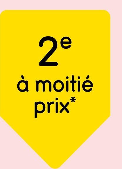 2e
à moitié
prix*