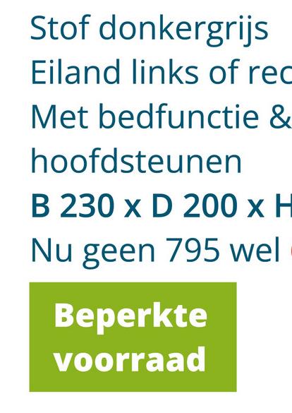 Stof donkergrijs
Eiland links of rec
Met bedfunctie &
hoofdsteunen
B 230 x D 200 x H
Nu geen 795 wel
Beperkte
voorraad