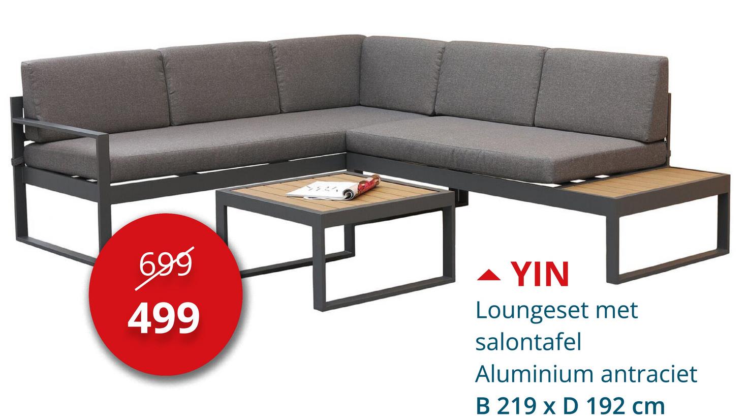 699
499
YIN
Loungeset met
salontafel
Aluminium antraciet
B 219 x D 192 cm