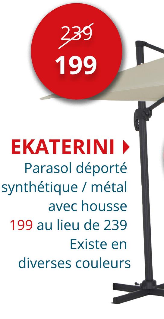 239
199
EKATERINI
Parasol déporté
synthétique / métal
avec housse
199 au lieu de 239
Existe en
diverses couleurs