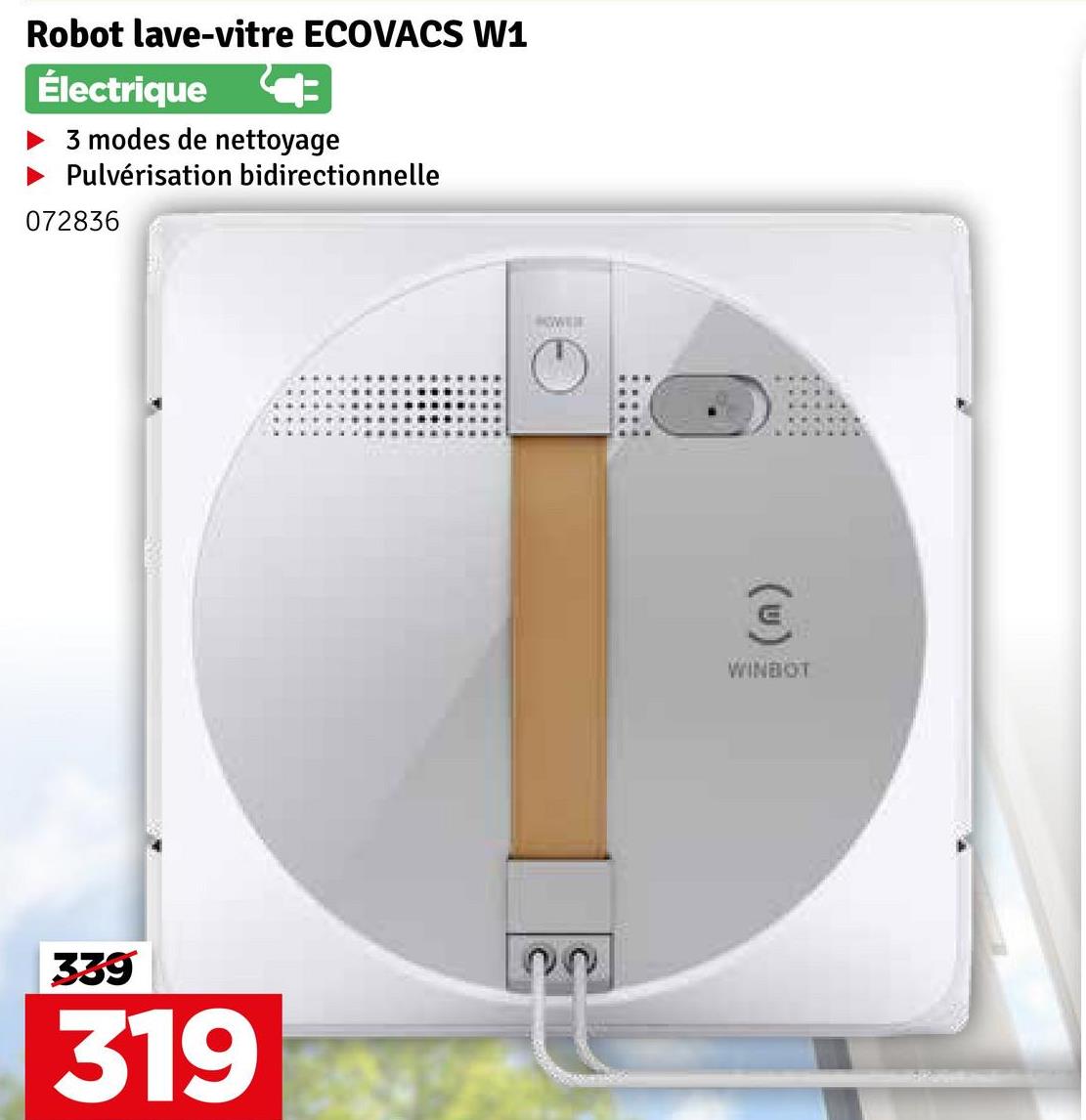 Robot lave-vitre ECOVACS W1
Électrique
3 modes de nettoyage
Pulvérisation bidirectionnelle
072836
339
319
POWER
(u)
WINBOT