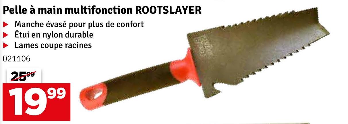 Pelle à main multifonction ROOTSLAYER
Manche évasé pour plus de confort
Étui en nylon durable
Lames coupe racines
021106
2599
1999