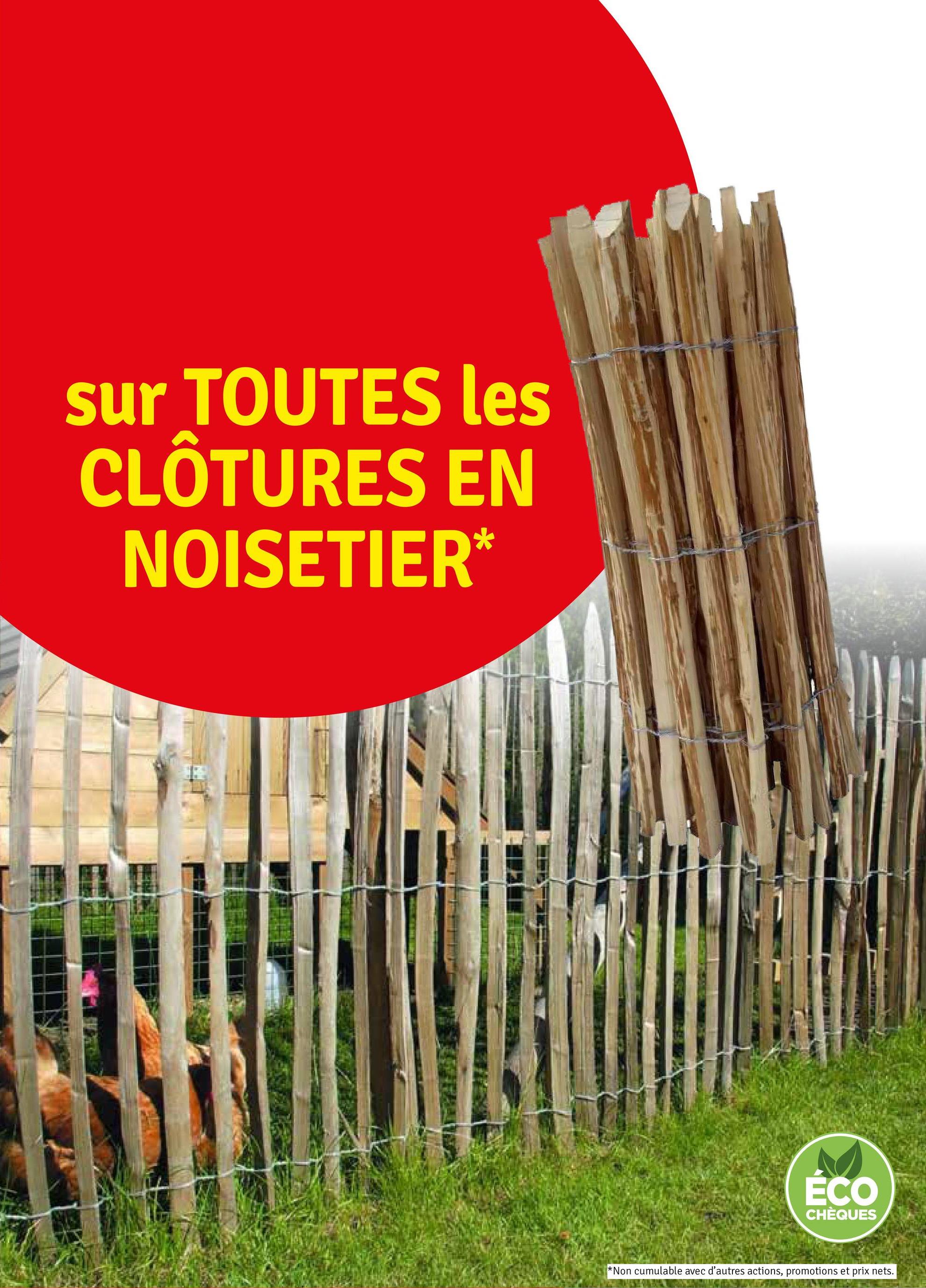 sur TOUTES les
CLÔTURES EN
NOISETIER*
ÉCO
CHÈQUES
*Non cumulable avec d'autres actions, promotions et prix nets.