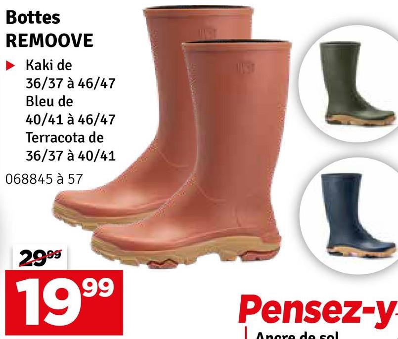 Bottes
REMOOVE
Kaki de
36/37 à 46/47
Bleu de
40/41 à 46/47
Terracota de
36/37 à 40/41
068845 à 57
2999
1999
Pensez-y-
Ancre de sol