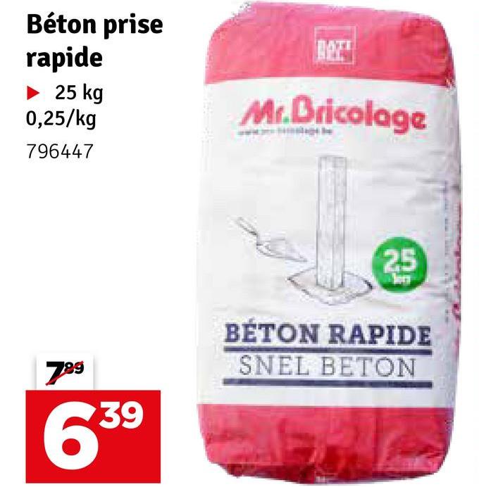 Béton prise
rapide
► 25 kg
0,25/kg
796447
Mr.Bricolage
789
639
25
BÉTON RAPIDE
SNEL BETON