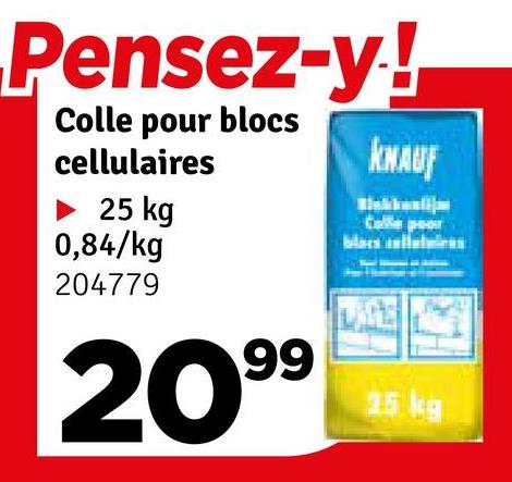 Pensez-y!
Colle pour blocs
cellulaires
25 kg
0,84/kg
204779
KNAUF
Calle peo
LAGE
2099
25 kg