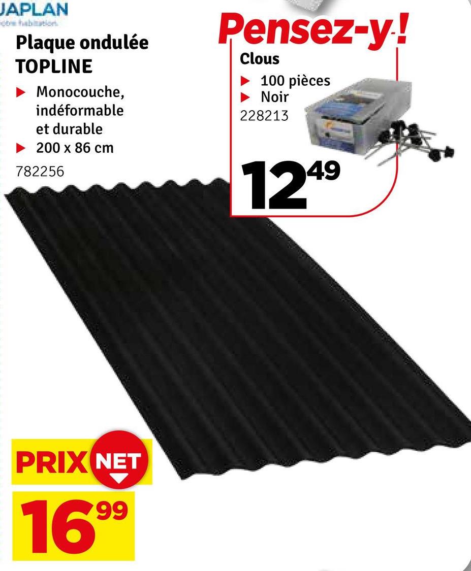 JAPLAN
obs habitation
Plaque ondulée
TOPLINE
Monocouche,
indéformable
et durable
►200 x 86 cm
782256
Pensez-y!
Clous
100 pièces
Noir
228213
1249
PRIX NET
1699