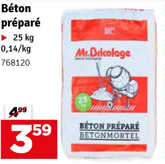 Béton
préparé
► 25 kg
0,14/kg
768120
Mr.Bricolage
499
25
359
BÉTON PRÉPARÉ
BETONMORTEL