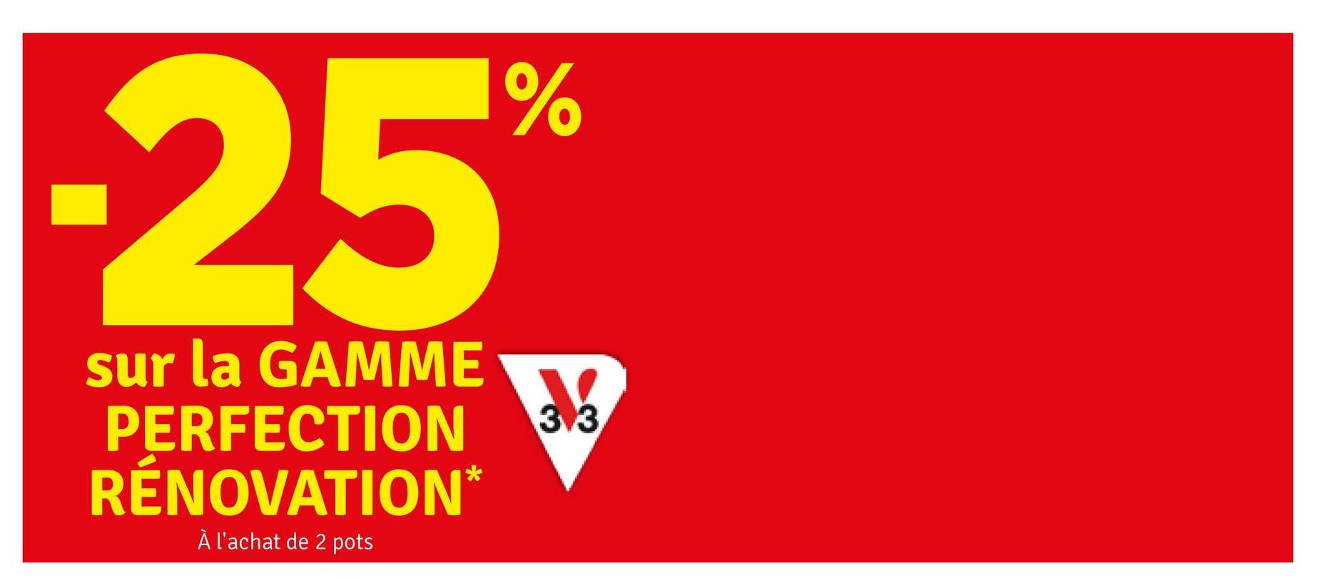 -25%
sur la GAMME
PERFECTION
RÉNOVATION*
À l'achat de 2 pots
3.3