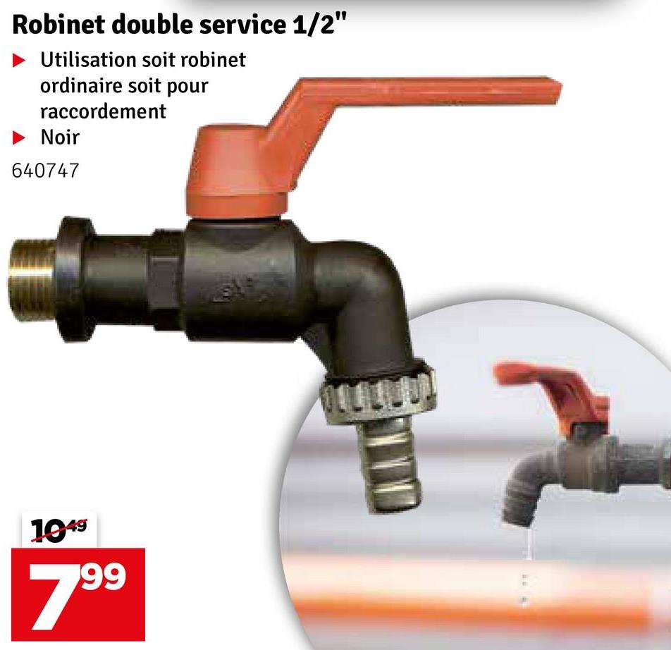 Robinet double service 1/2"
Utilisation soit robinet
ordinaire soit pour
raccordement
Noir
640747
1049
799