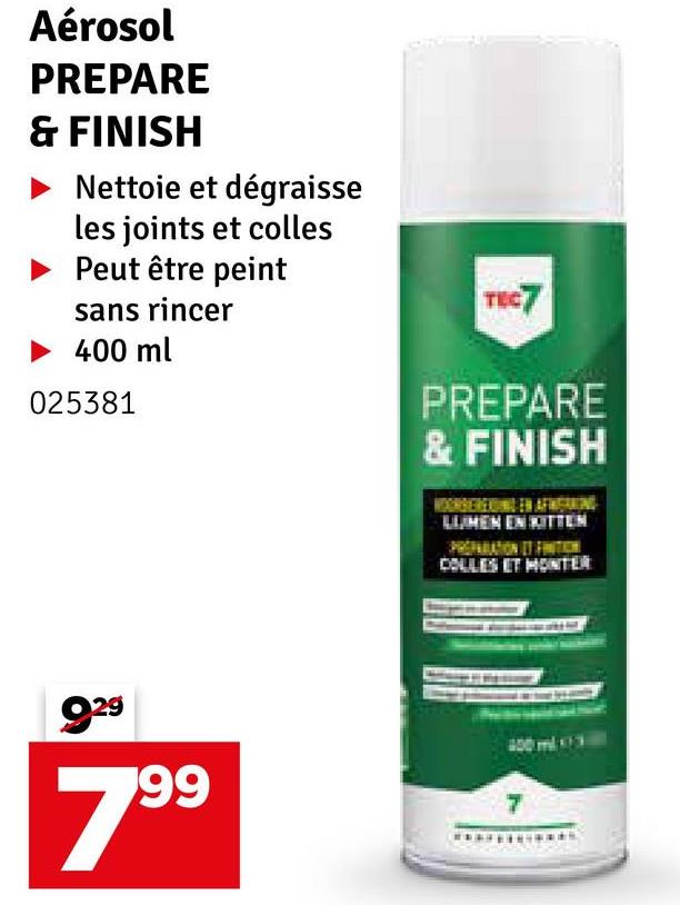 Aérosol
PREPARE
& FINISH
Nettoie et dégraisse
les joints et colles
Peut être peint
sans rincer
400 ml
025381
TEC7
PREPARE
& FINISH
929
LUMEN EN KITTEN
COLLES ET MONTER
400 ml 3
99