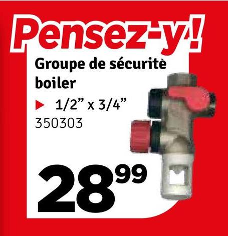 Pensez-y!
Groupe de sécurité
boiler
► 1/2" x 3/4"
350303
2899