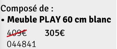 Composé de :
Meuble PLAY 60 cm blanc
409€
305€
044841