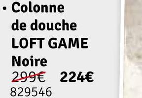 Colonne
de douche
LOFT GAME
Noire
299€ 224€
829546