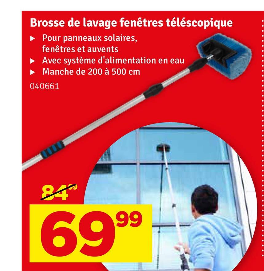 Brosse de lavage fenêtres téléscopique
► Pour panneaux solaires,
fenêtres et auvents
Avec système d'alimentation en eau
Manche de 200 à 500 cm
040661
84
6999