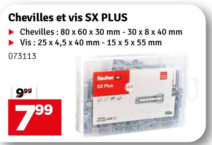 Chevilles et vis SX PLUS
Chevilles: 80 x 60 x 30 mm - 30 x 8 x 40 mm
Vis: 25 x 4,5 x 40 mm - 15 x 5 x 55 mm
073113
9.99
7.99
Fischer
SX Plus