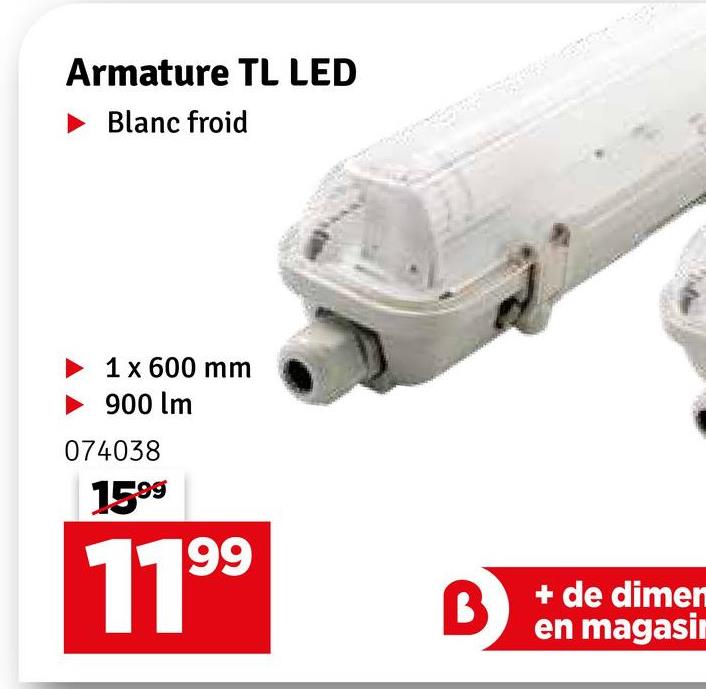 Armature TL LED
► Blanc froid
1 x 600 mm
900 lm
074038
1599
1199
B
+ de dimen
en magasin