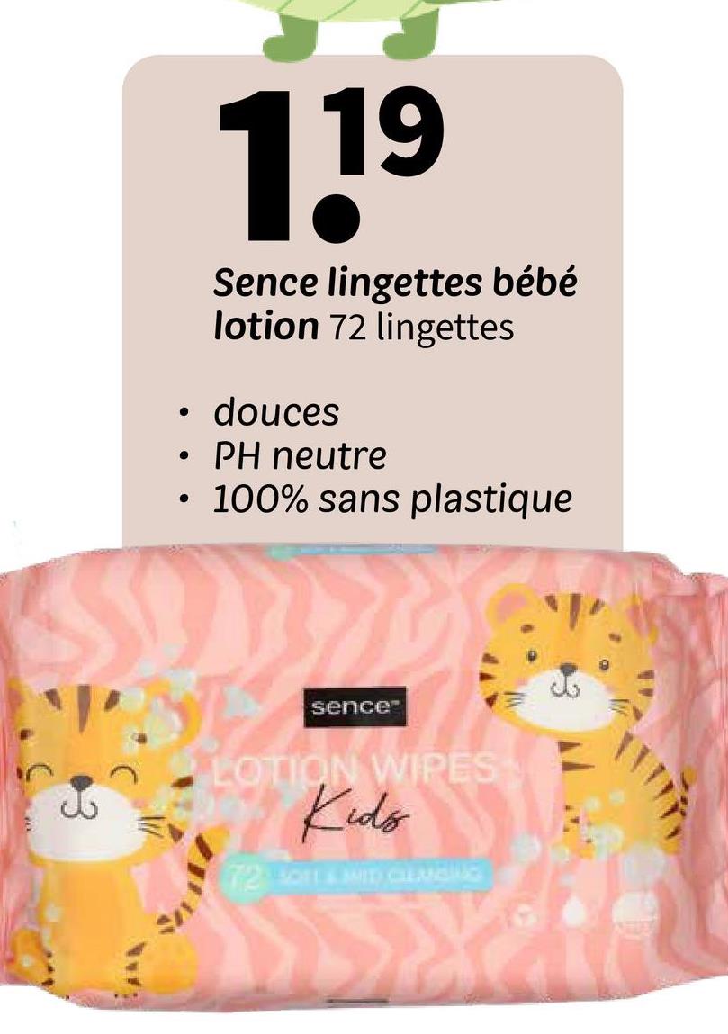 •
1.19
Sence lingettes bébé
lotion 72 lingettes
douces
PH neutre
• 100% sans plastique
sence
LOTION WIPES
Kids
72 3011&MID CLENBUS