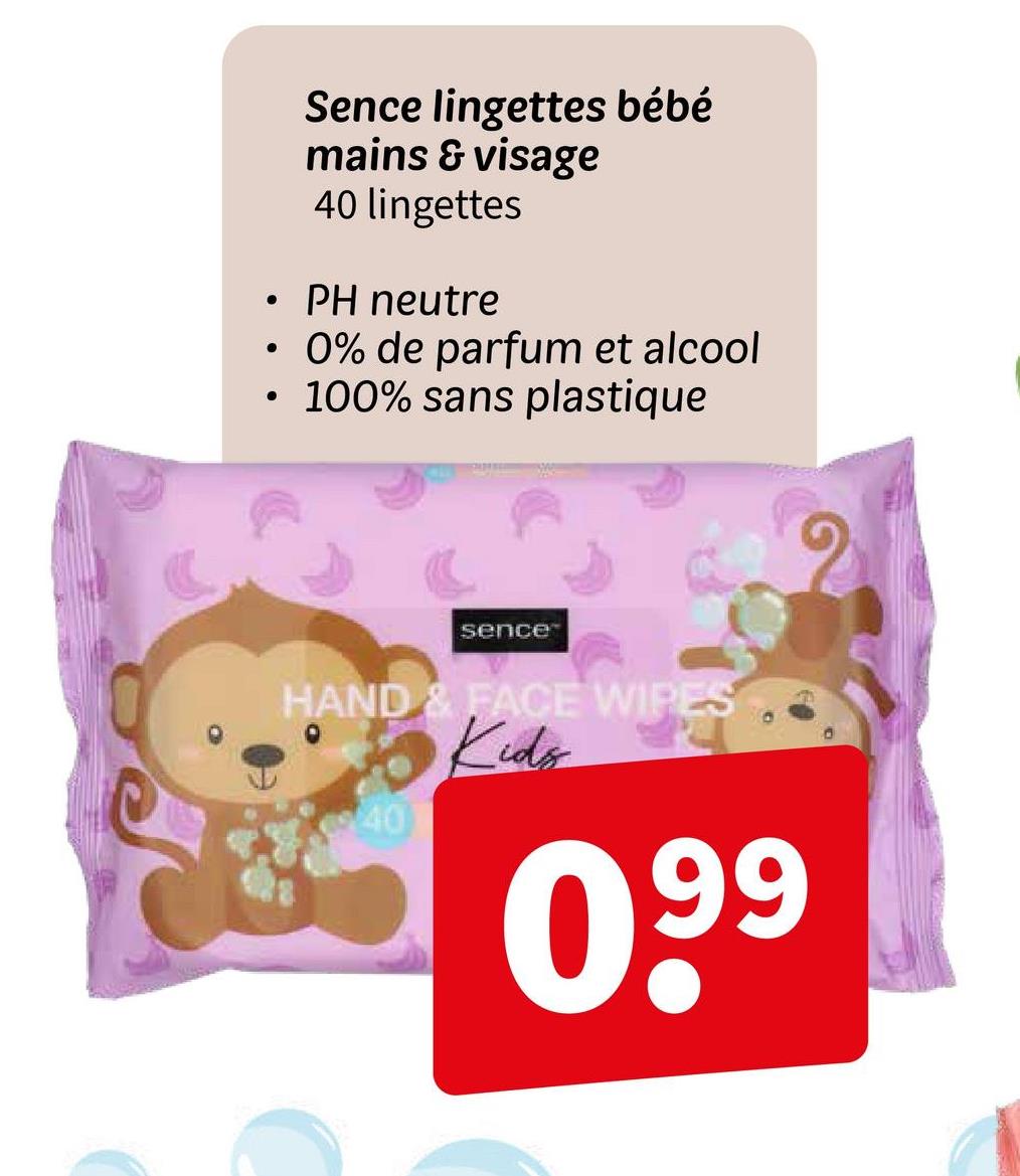 •
.
•
Sence lingettes bébé
mains & visage
40 lingettes
PH neutre
0% de parfum et alcool
100% sans plastique
sence
HAND & FACE WIPES
40
Kids
09⁹