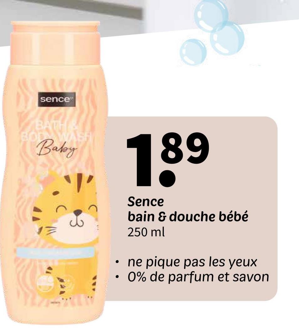 sence
BATH &
BOD WASH
Baby
יוי.
189
Sence
bain & douche bébé
250 ml
•
•
ne pique pas les yeux
0% de parfum et savon